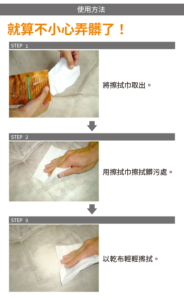 使用方法就算不小心弄髒了!STEP 1STEP 2STEP 3將擦拭取出。用擦拭巾擦拭髒污處。以乾布輕輕擦拭。