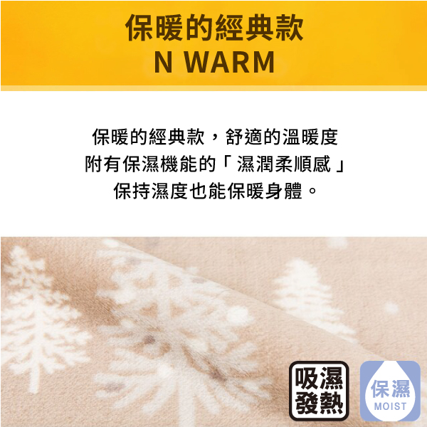 保暖的經典款N WARM保暖的經典款,舒適的溫暖度附有保濕機能的「濕潤柔順感」保持濕度也能保暖身體。吸濕保濕【發熱MOIST