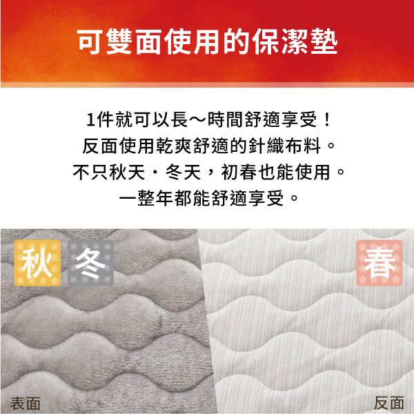 可雙面使用的保潔墊1件就可以長~時間舒適享受!反面使用乾爽舒適的針織布料。不只秋天·冬天,初春也能使用。一整年都能舒適享受。秋冬春表面反面