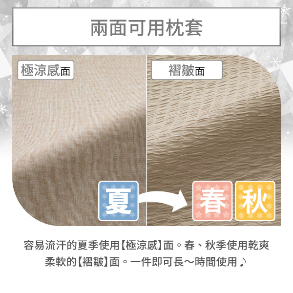 極涼感|兩面可用枕套褶皺面夏 春秋容易流汗的夏季使用極涼感】面。春、秋季使用乾爽柔軟的【褶皺】面。一件即可長時間使用