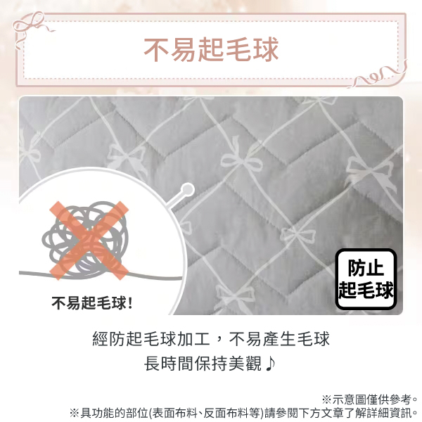 不易起毛球!不易起毛球經防起毛球加工,不易產生毛球長時間保持美觀♪防止起毛球※示意圖僅供參考。※具功能的部位(表面布料、反面布料等)請參閱下方文章了解詳細資訊。
