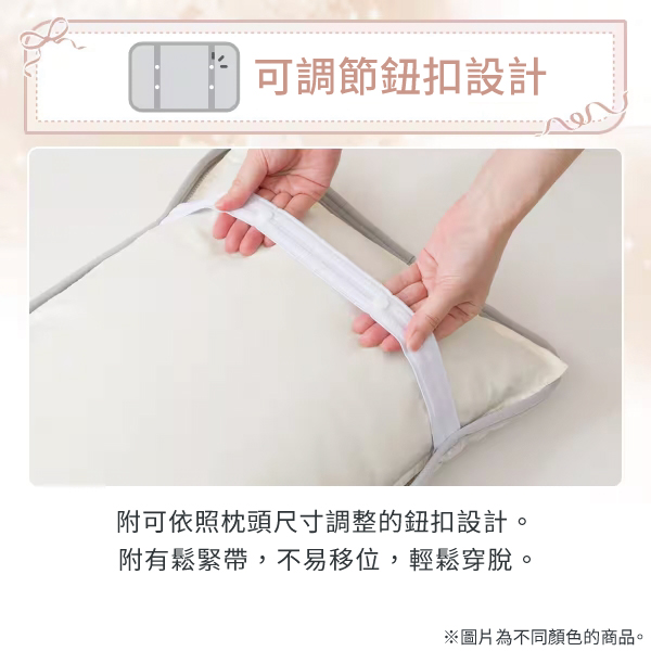 可調節鈕扣設計附可依照枕頭尺寸調整的鈕扣設計。附有鬆緊帶,不易移位,輕鬆穿脫。※圖片為不同顏色的商品。