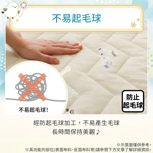 不易起毛球!不易起毛球經防起毛球加工,不易產生毛球長時間保持美觀♪防止起毛球※示意圖僅供參考。※具功能的部位(表面布料、反面布料等)請參閱下方文章了解詳細資訊。