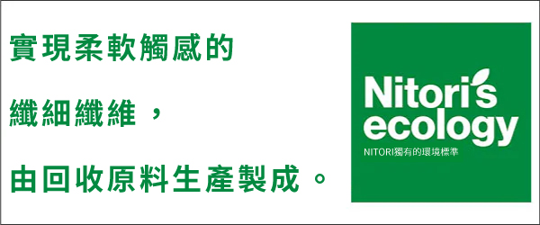 實現柔軟觸感的纖細纖維, 由回收原料生產製成。Nitori'secologyNITORI獨有的環境標準