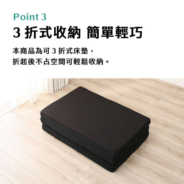 Point 33折式收納 簡單輕巧本商品為可3折式床墊折起後不占空間可輕鬆收納。